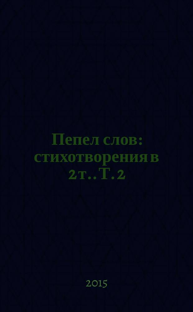 Пепел слов : [стихотворения в 2 т.]. [Т.] 2 : [Приложение