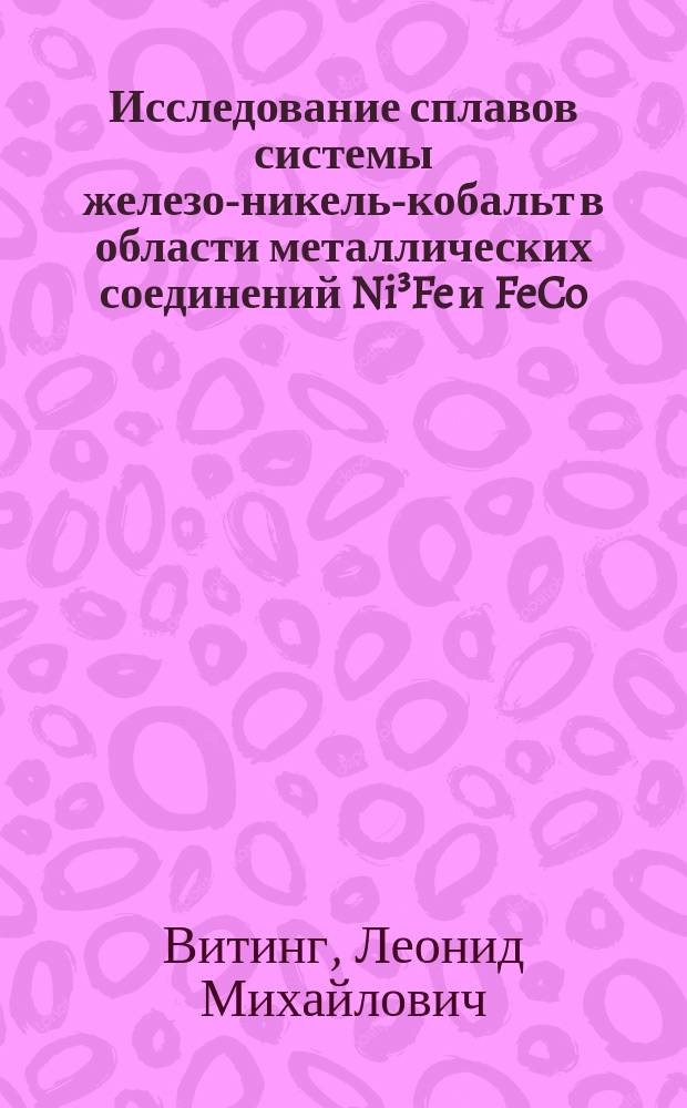 Исследование сплавов системы железо-никель-кобальт в области металлических соединений Ni&sup3;Fe и FeCo : автореферат диссертации, представленной на соискание ученой степени кандидата химических наук