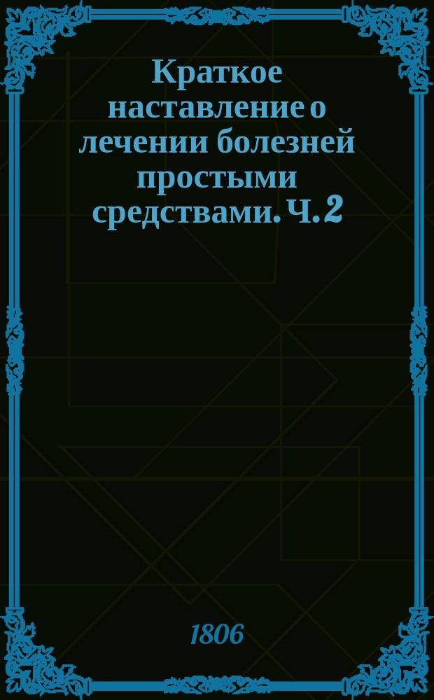 Краткое наставление о лечении болезней простыми средствами. Ч. 2