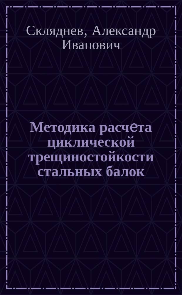 Методика расчeта циклической трещиностойкости стальных балок : учебное пособие