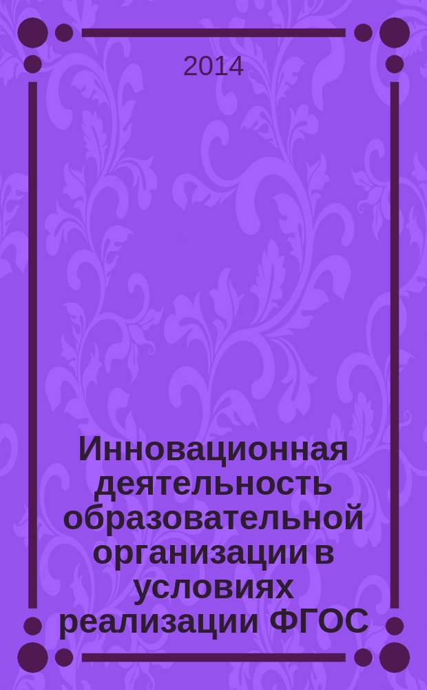 Инновационная деятельность образовательной организации в условиях реализации ФГОС : материалы межрегиональной научно-практической конференции 11 апреля 2014 г