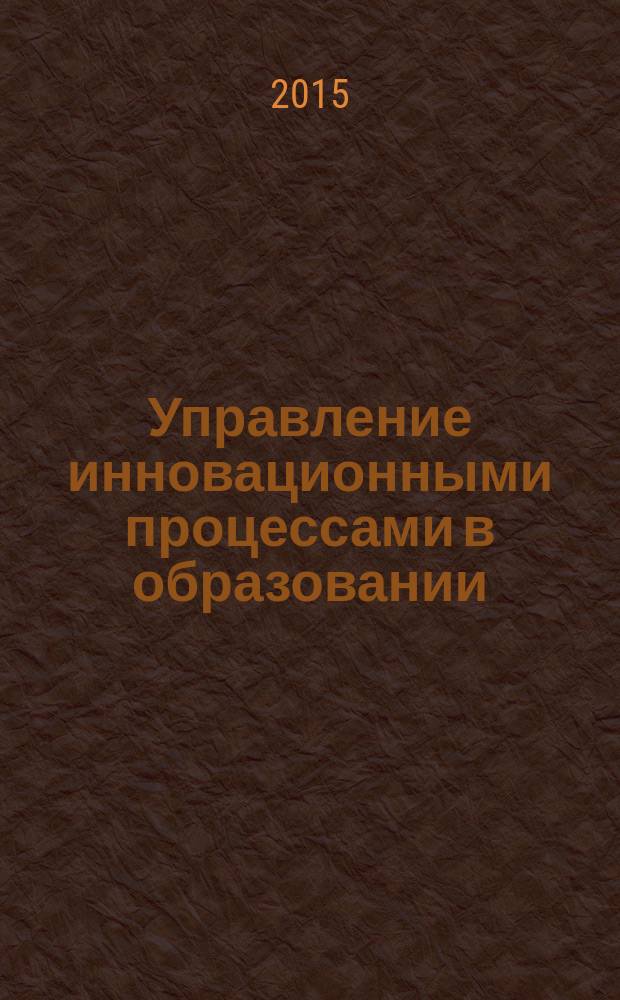 Управление инновационными процессами в образовании: проблемы и подходы к их решению : учебное пособие