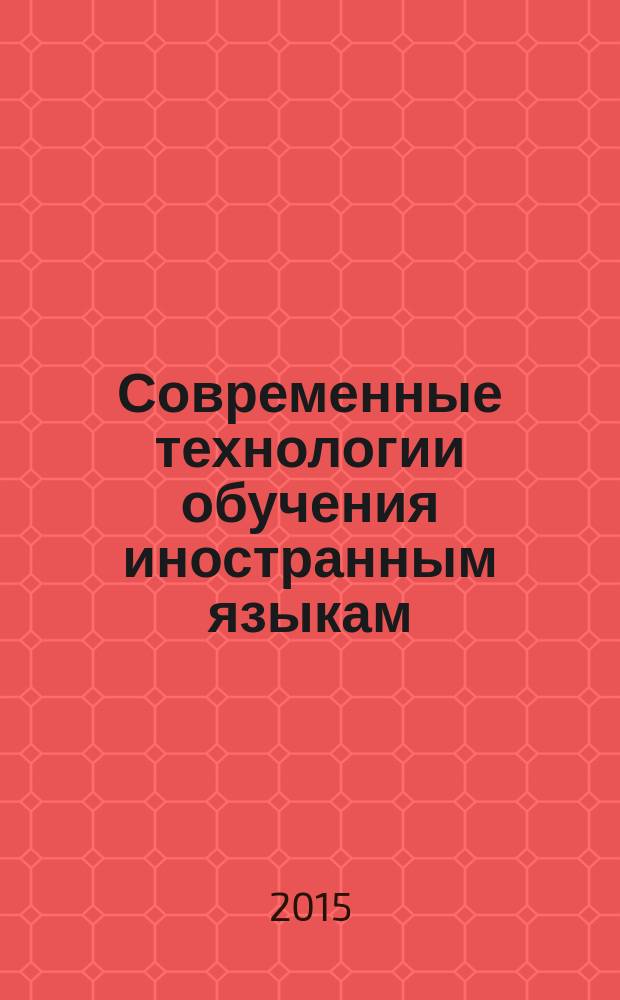 Современные технологии обучения иностранным языкам = Modern technologies of teaching foreign languages : международная научно-практическая конференция (Ульяновск, 20 января 2015 года) : сборник научных трудов
