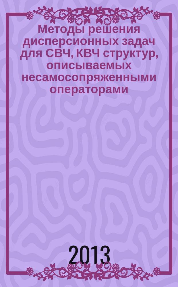 Методы решения дисперсионных задач для СВЧ, КВЧ структур, описываемых несамосопряженными операторами : автореферат диссертации на соискание ученой степени доктора технических наук : специальность 05.12.07 <Антенны, СВЧ- устройства и их технологии>