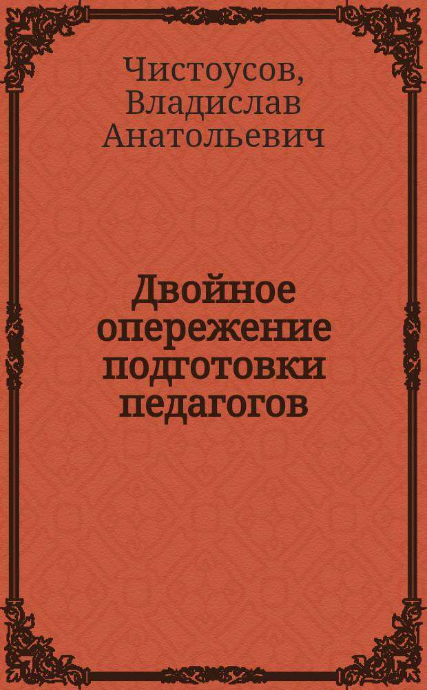 Двойное опережение подготовки педагогов: технологии, исследования, практика : научно-методическое наставление