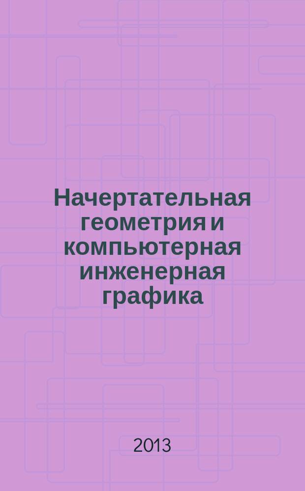 Начертательная геометрия и компьютерная инженерная графика : методическое пособие : для студентов 1-го курса