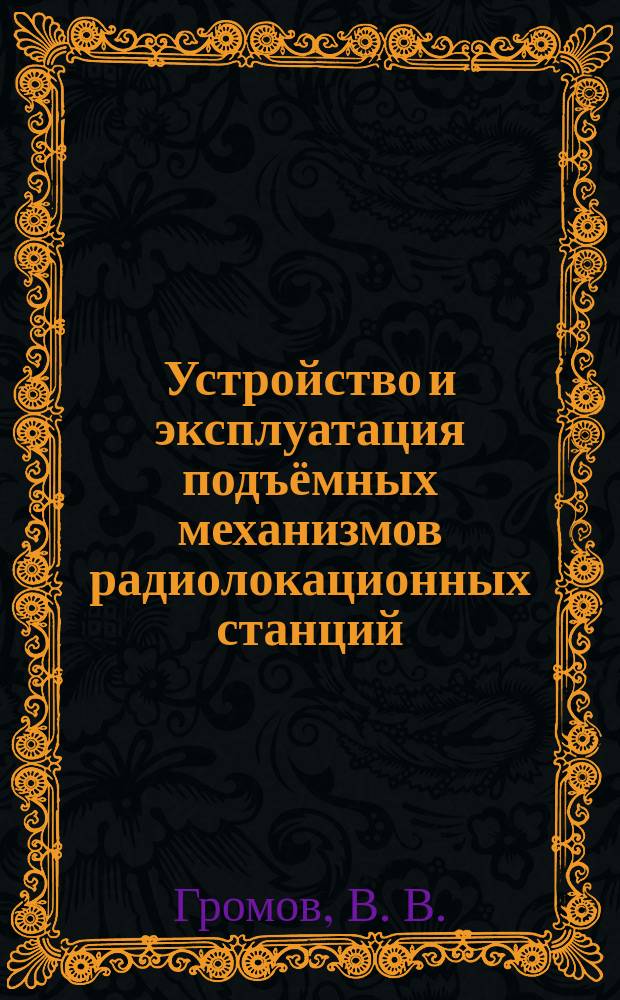 Устройство и эксплуатация подъёмных механизмов радиолокационных станций : учебное пособие для студентов высших учебных заведений, обучающихся по направлению подготовки бакалавров 15.03.03 "Прикладная механика", 220100 "Системный анализ и управление", 160301 "Техническая физика"