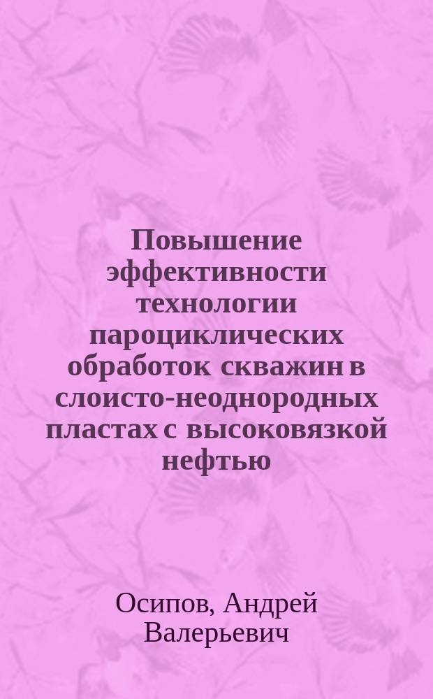 Повышение эффективности технологии пароциклических обработок скважин в слоисто-неоднородных пластах с высоковязкой нефтью : автореферат диссертации на соискание ученой степени кандидата технических наук : специальность 25.00.17 <Разработка и эксплуатация нефтяных и газовых месторождений>
