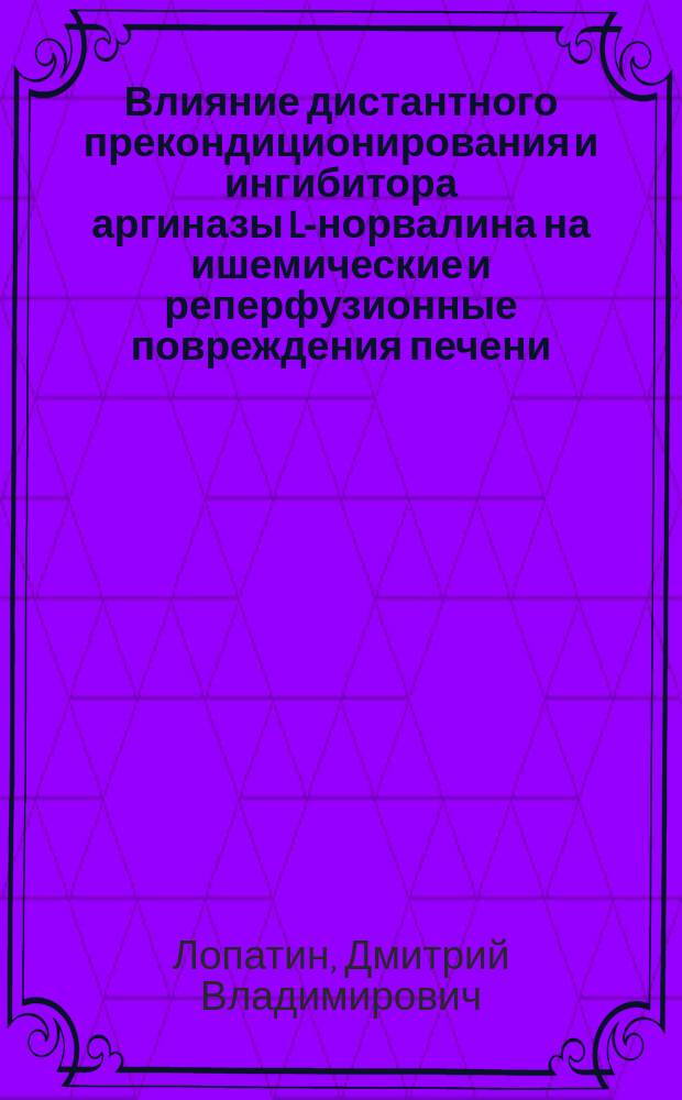 Влияние дистантного прекондиционирования и ингибитора аргиназы L-норвалина на ишемические и реперфузионные повреждения печени (экспериментальное исследование) : автореферат диссертации на соискание ученой степени кандидата медицинских наук : специальность 14.03.06 <Фармакология, клиническая фармакология>