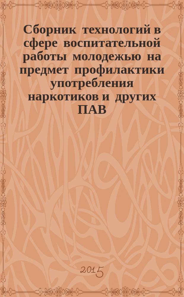 Сборник технологий в сфере воспитательной работы молодежью на предмет профилактики употребления наркотиков и других ПАВ : (сборник методических материалов)