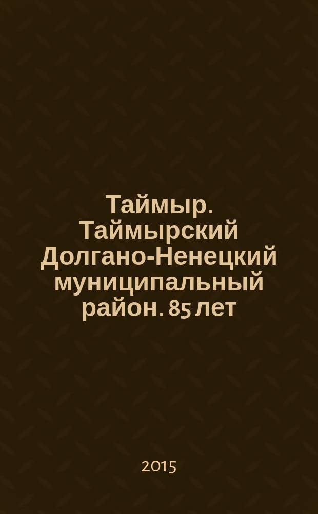 Таймыр. Таймырский Долгано-Ненецкий муниципальный район. 85 лет : фотоальбом