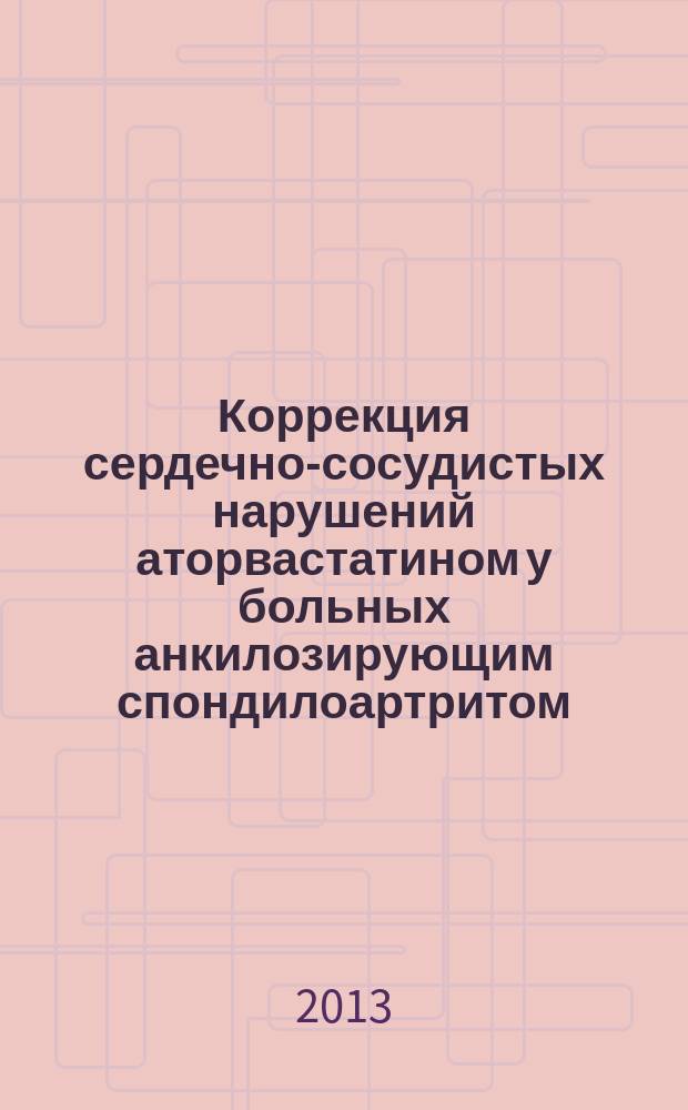 Коррекция сердечно-сосудистых нарушений аторвастатином у больных анкилозирующим спондилоартритом : автореферат диссертации на соискание ученой степени кандидата медицинских наук : специальность 14.01.04 <Внутренние болезни> ; специальность 14.01.05 <Кардиология>