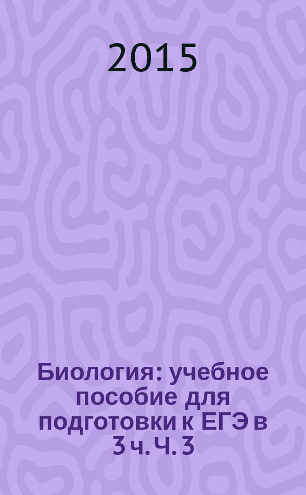 Биология : учебное пособие для подготовки к ЕГЭ в 3 ч. Ч. 3 : Анатомия, физиология и гигиена человека