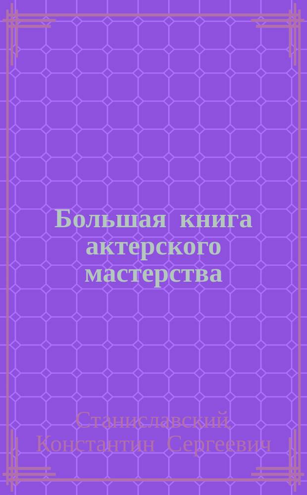 Большая книга актерского мастерства : уникальное собрание тренингов по методикам величайших режиссеров : пособие для начинающего актера