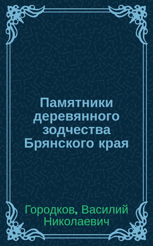 Памятники деревянного зодчества Брянского края : приглашение к изучению памятников деревянной архитектуры