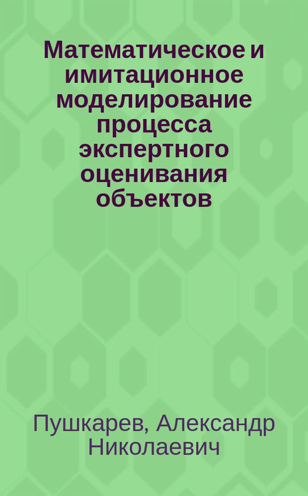 Математическое и имитационное моделирование процесса экспертного оценивания объектов : автореферат диссертации на соискание ученой степени кандидата технических наук : специальность 05.13.18 <Математическое моделирование, численные методы и комплексы программ>