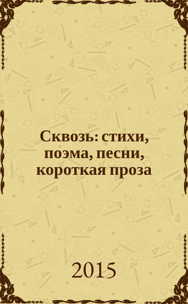 Сквозь : стихи, поэма, песни, короткая проза