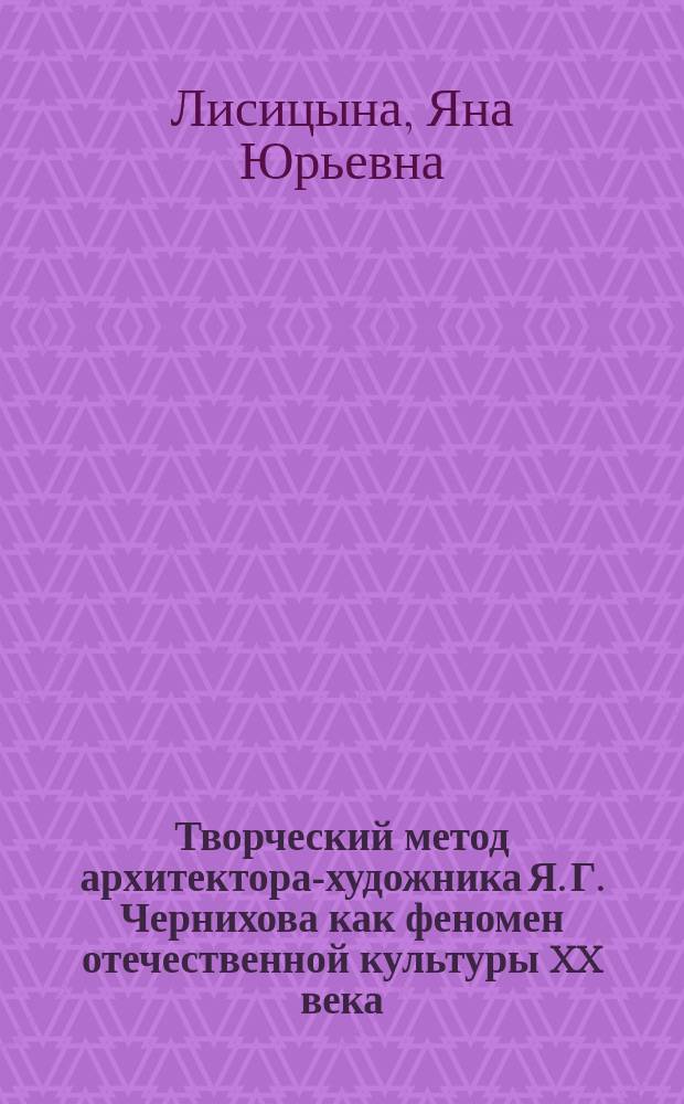 Творческий метод архитектора-художника Я. Г. Чернихова как феномен отечественной культуры XX века : автореферат диссертации на соискание ученой степени кандидата исторических наук : специальность 24.00.01 <Теория и история культуры>