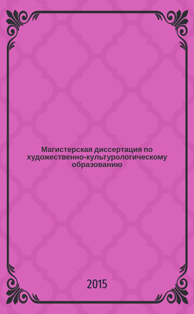 Магистерская диссертация по художественно-культурологическому образованию: исследование и художественный проект : учебно-методическое пособие