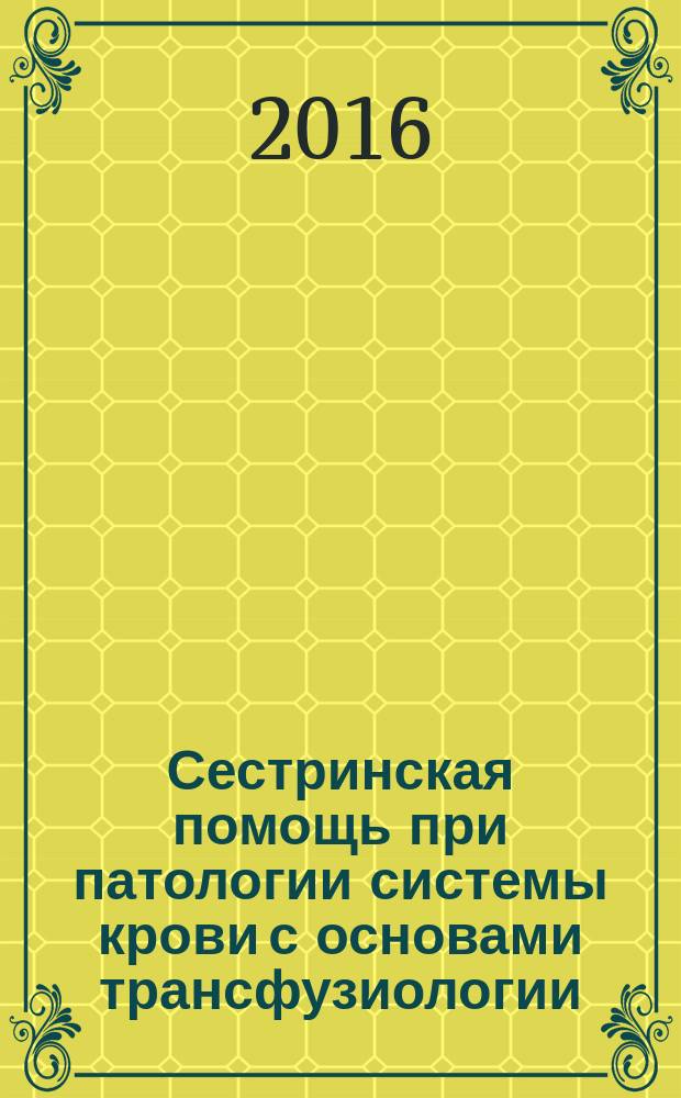Сестринская помощь при патологии системы крови с основами трансфузиологии : учебник для медицинских училищ и колледжей : по специальностям "Сестринское дело", "Акушерское дело"