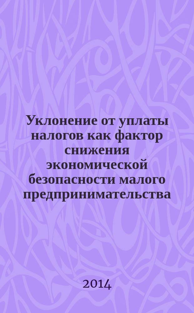 Уклонение от уплаты налогов как фактор снижения экономической безопасности малого предпринимательства : монография