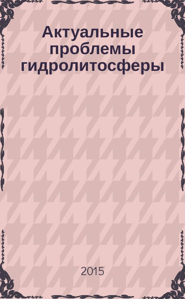 Актуальные проблемы гидролитосферы (диагностика, прогноз, управление, оптимизация и автоматизация) : сборник докладов