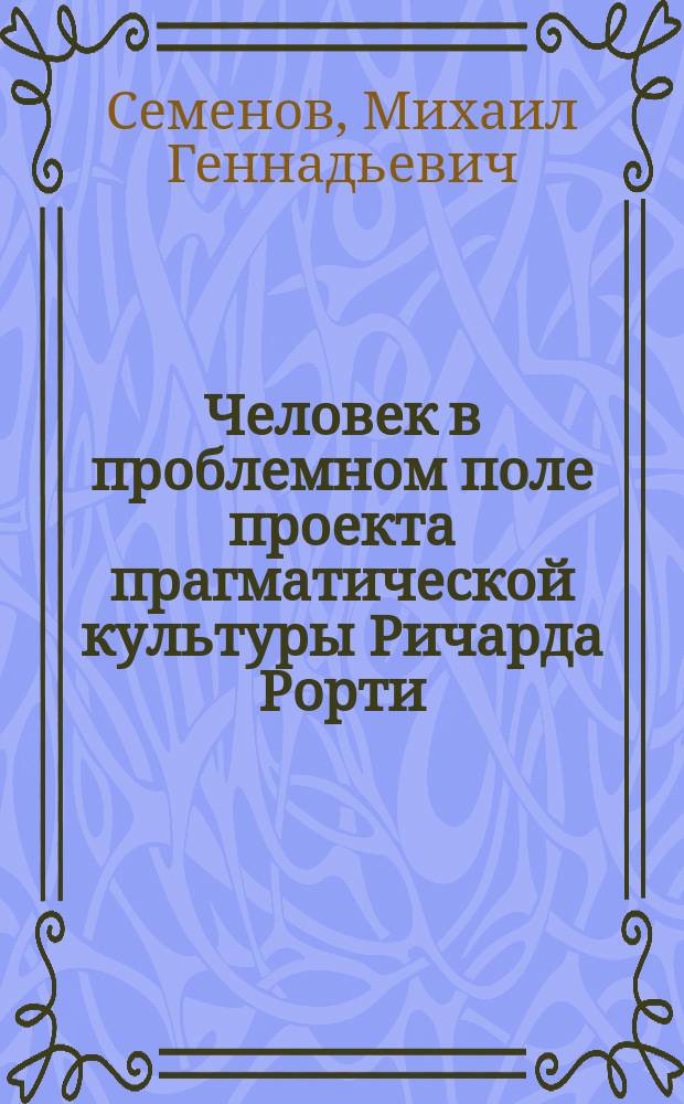 Человек в проблемном поле проекта прагматической культуры Ричарда Рорти : автореферат диссертации на соискание ученой степени кандидата философских наук : специальность 09.00.13 <Философская антропология, философия культуры>