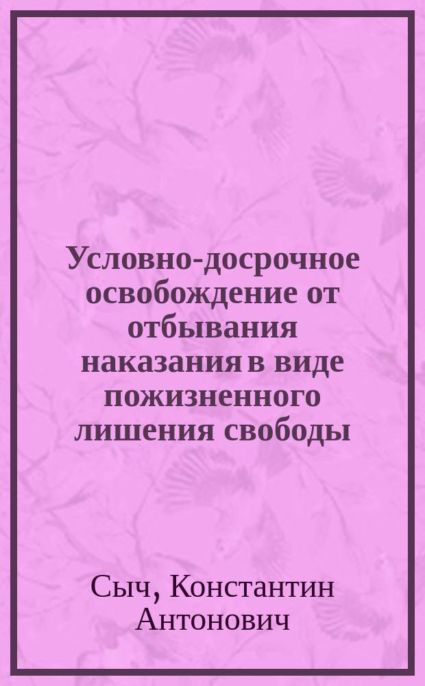 Условно-досрочное освобождение от отбывания наказания в виде пожизненного лишения свободы : монография