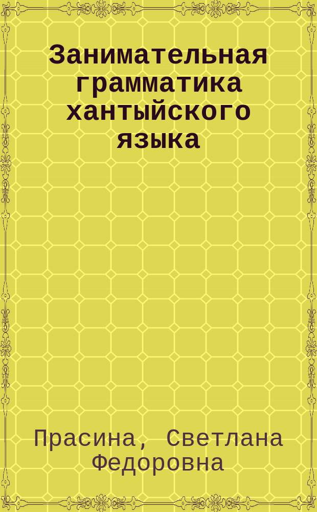 Занимательная грамматика хантыйского языка : (ваховский диалект) : 3 класс : экспериментальное учебное пособие для детей, не владеющих хантыйским языком : дидактический материал