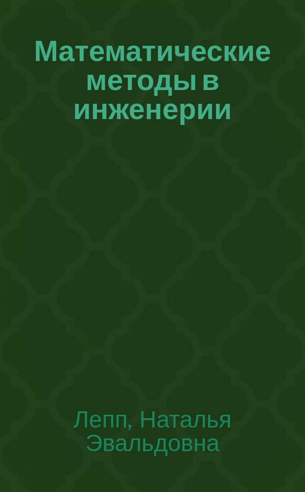 Математические методы в инженерии : учебное пособие для студентов направлений 151000.62 "Технологические машины и оборудование" профилей подготовки "Машины и оборудование лесного комплекса", "Оборудование нефтегазопереработки", "Технологическое оборудование химических и нефтехимических производств", "Машины и аппараты пищевых производств", 190100.62 "Наземные транспортно-технологические комплексы" профилей подготовки "Машины и оборудование природообустройства и защиты окружающей среды", "Машины и оборудование для садово-паркового и ландшафтного строительства" очной, очной сокращенной, заочной, заочной сокращенной форм обучения