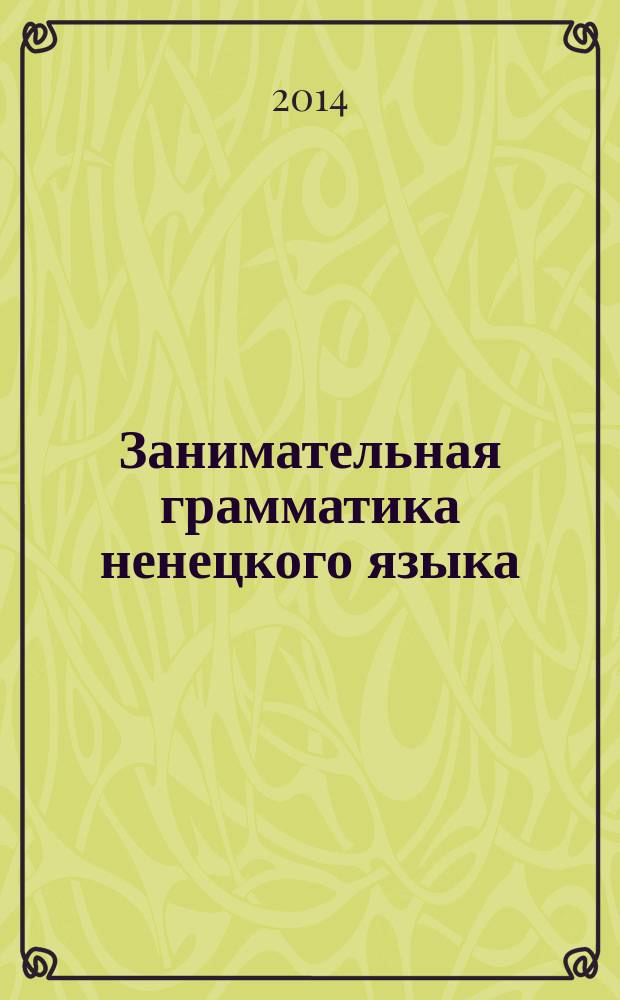 Занимательная грамматика ненецкого языка : (лесной диалект) : 4 класс : экспериментальное учебное пособие для детей, не владеющих ненецким языком