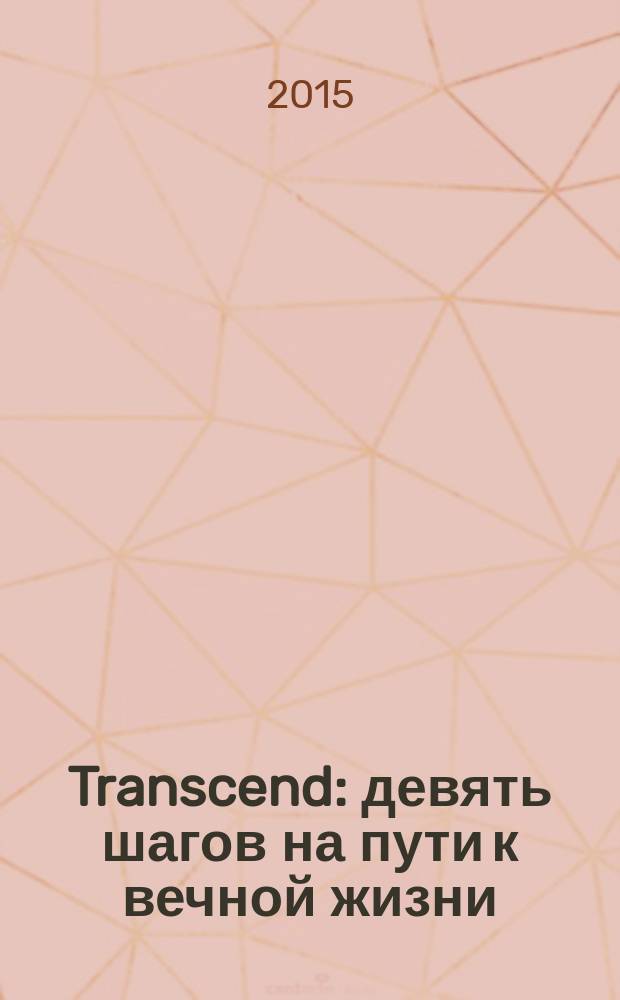 Transcend : девять шагов на пути к вечной жизни : разговор с лечащим врачом, релаксация, оценка состояния организма, питание, пищевые добавки, уменьшение калорийности рациона, физическая нагрузка, новые технологии, детоксикация