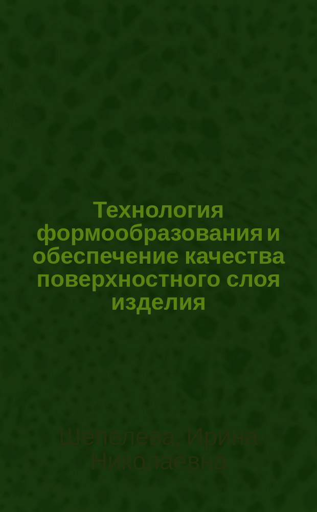 Технология формообразования и обеспечение качества поверхностного слоя изделия : учебное пособие для студентов направлений 051000.62 "Профессиональное обучение" (химические производства), 151000.62 "Технологические машины и оборудование", 190100.62 "Наземные транспортно-технологические комплексы" очной и заочной форм обучения