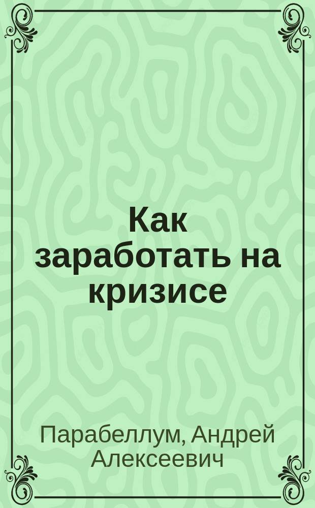 Как заработать на кризисе : метод личного прорыва