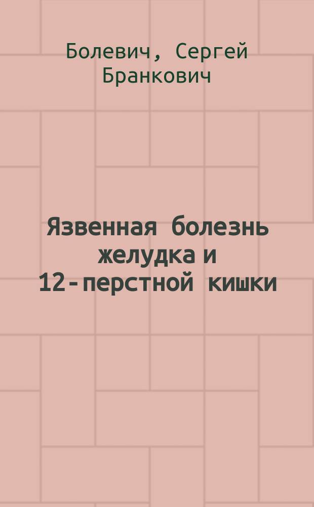 Язвенная болезнь желудка и 12-перстной кишки : учебное пособие : для интернов, ординаторов и врачей, обучающихся в системе дополнительного профессионального образования по специальностям "Терапия", "Врая общей практики (Семейный врач"), "Гастроэнтерология"
