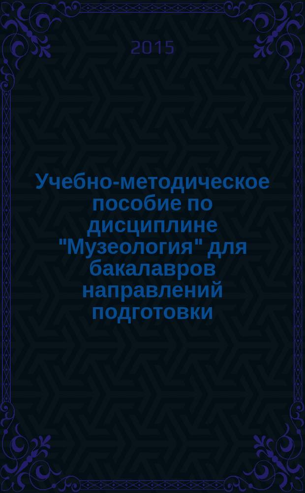 Учебно-методическое пособие по дисциплине "Музеология" для бакалавров направлений подготовки: "Искусства и гуманитарные науки", "Теория и история искусств"