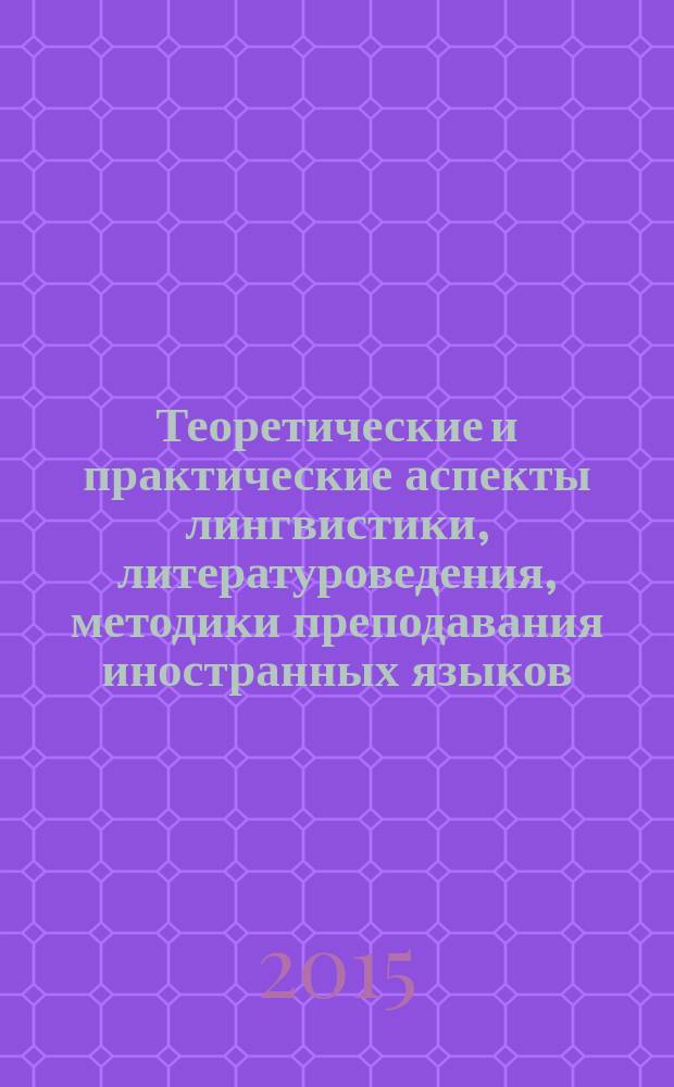 Теоретические и практические аспекты лингвистики, литературоведения, методики преподавания иностранных языков : сборник статей по материалам Международной научно-практической конференции, 15 апреля 2015 года