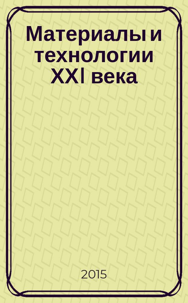 Материалы и технологии ХХI века : доклады IV всероссийской научно-практической конференции молодых ученых и специалистов, 9-11 сентября, 2015 года (г. Бийск Алтайского края)