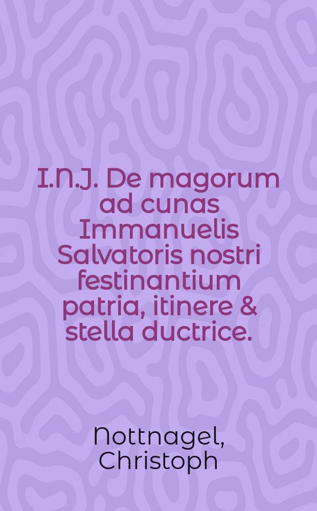 I.N.J. De magorum ad cunas Immanuelis Salvatoris nostri festinantium patria, itinere & stella ductrice.