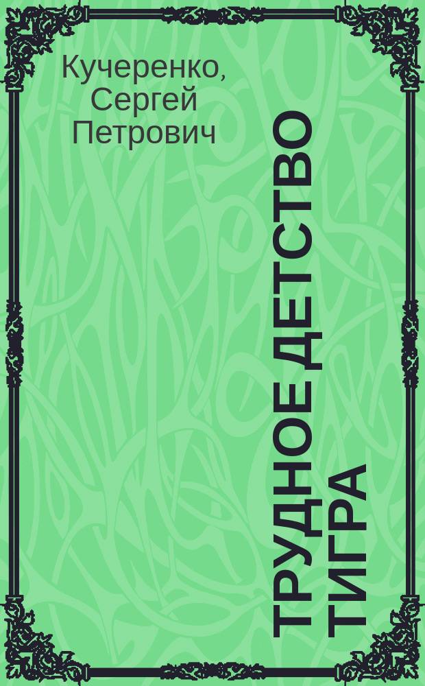 Трудное детство тигра : повесть о суровом детстве уссурийского тигра и о влюбленных в природу мальчике и его отце : для школьников