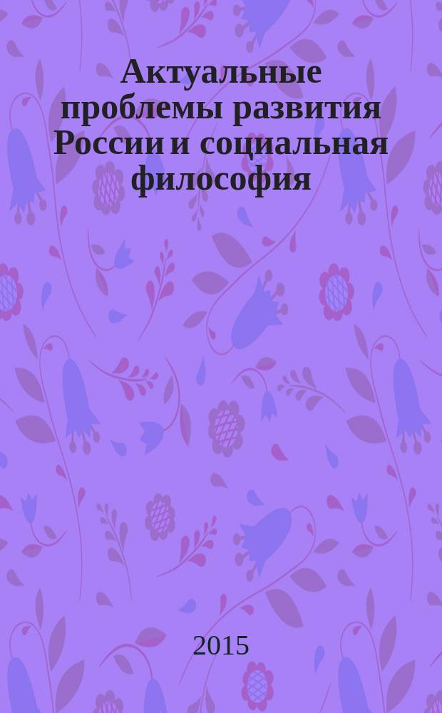 Актуальные проблемы развития России и социальная философия : материалы научной конференции, Санкт-Петербург, 27 февраля 2015 года