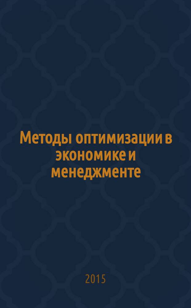 Методы оптимизации в экономике и менеджменте : учебное пособие : для студентов, обучающихся по программам бакалавриата по направлениям 38.03.01 "Экономика", 38.03.04 "Государственное и муниципальное управление", 38.03.05 "Бизнес-информатика", 09.03.03 "Прикладная информатика", 27.03.02 "Управление качеством"