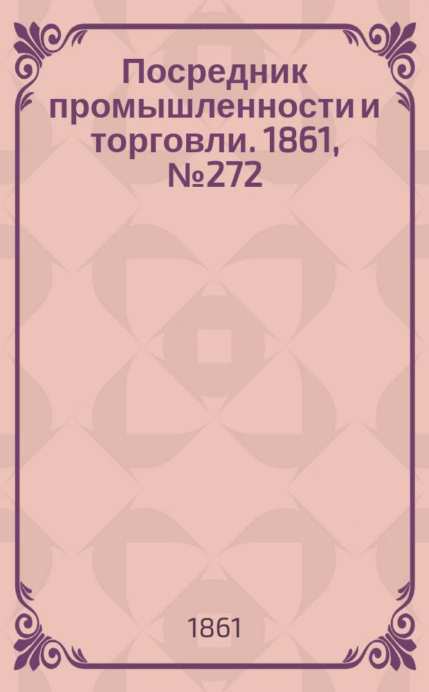 Посредник промышленности и торговли. 1861, №272 (17 нояб.)