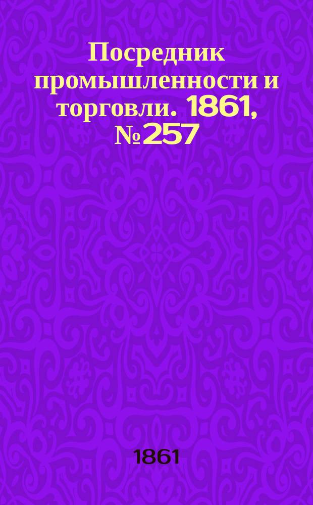 Посредник промышленности и торговли. 1861, №257 (31 окт.)