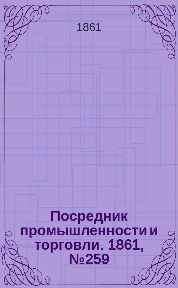 Посредник промышленности и торговли. 1861, №259 (2 нояб.)