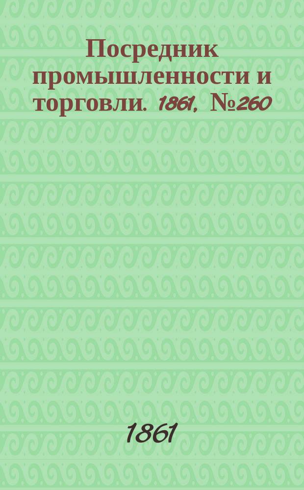 Посредник промышленности и торговли. 1861, №260 (3 нояб.)