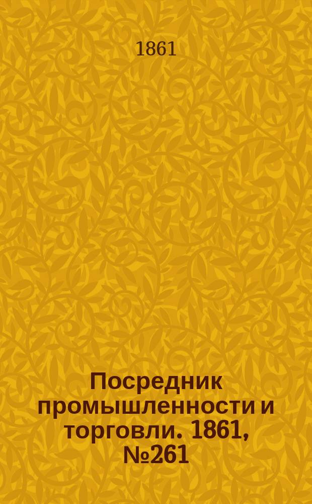 Посредник промышленности и торговли. 1861, №261 (4 нояб.)