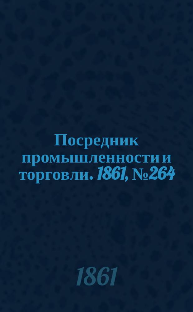 Посредник промышленности и торговли. 1861, №264 (8 нояб.)