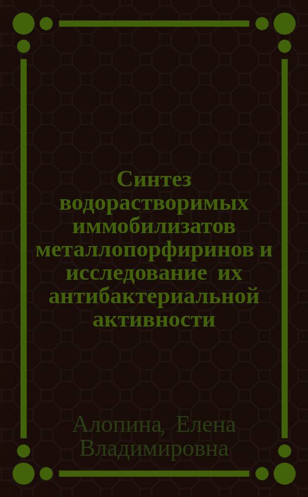Синтез водорастворимых иммобилизатов металлопорфиринов и исследование их антибактериальной активности : автореферат диссертации на соискание ученой степени кандидата химических наук : специальность 02.00.06 <Высокомолекулярные соединения>