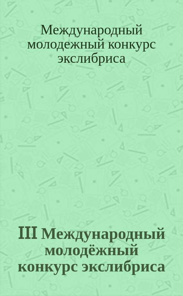 III Международный молодёжный конкурс экслибриса = III International exlibris competition for young artists : каталог произведений